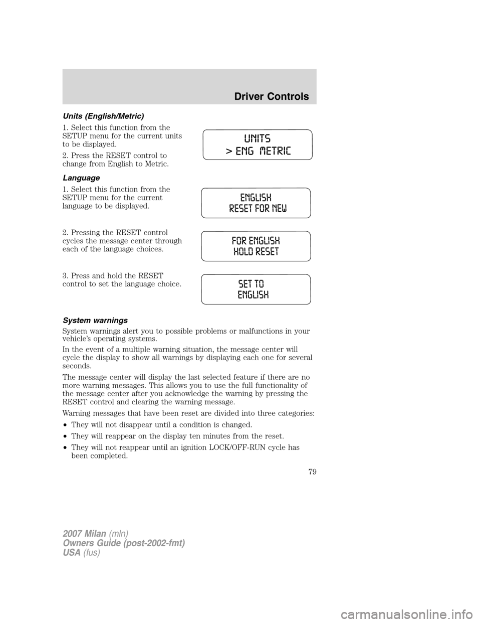 Mercury Milan 2007  Owners Manuals Units (English/Metric)
1. Select this function from the
SETUP menu for the current units
to be displayed.
2. Press the RESET control to
change from English to Metric.
Language
1. Select this function 