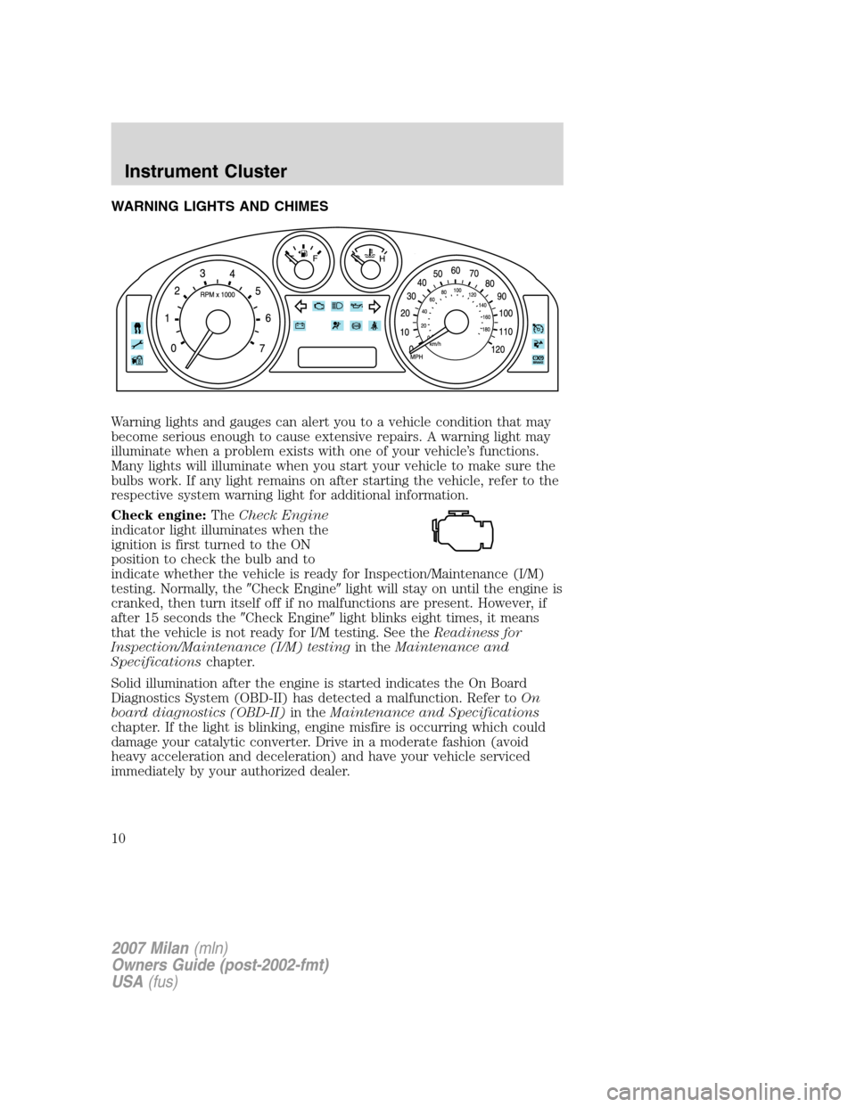 Mercury Milan 2007  Owners Manuals WARNING LIGHTS AND CHIMES
Warning lights and gauges can alert you to a vehicle condition that may
become serious enough to cause extensive repairs. A warning light may
illuminate when a problem exists