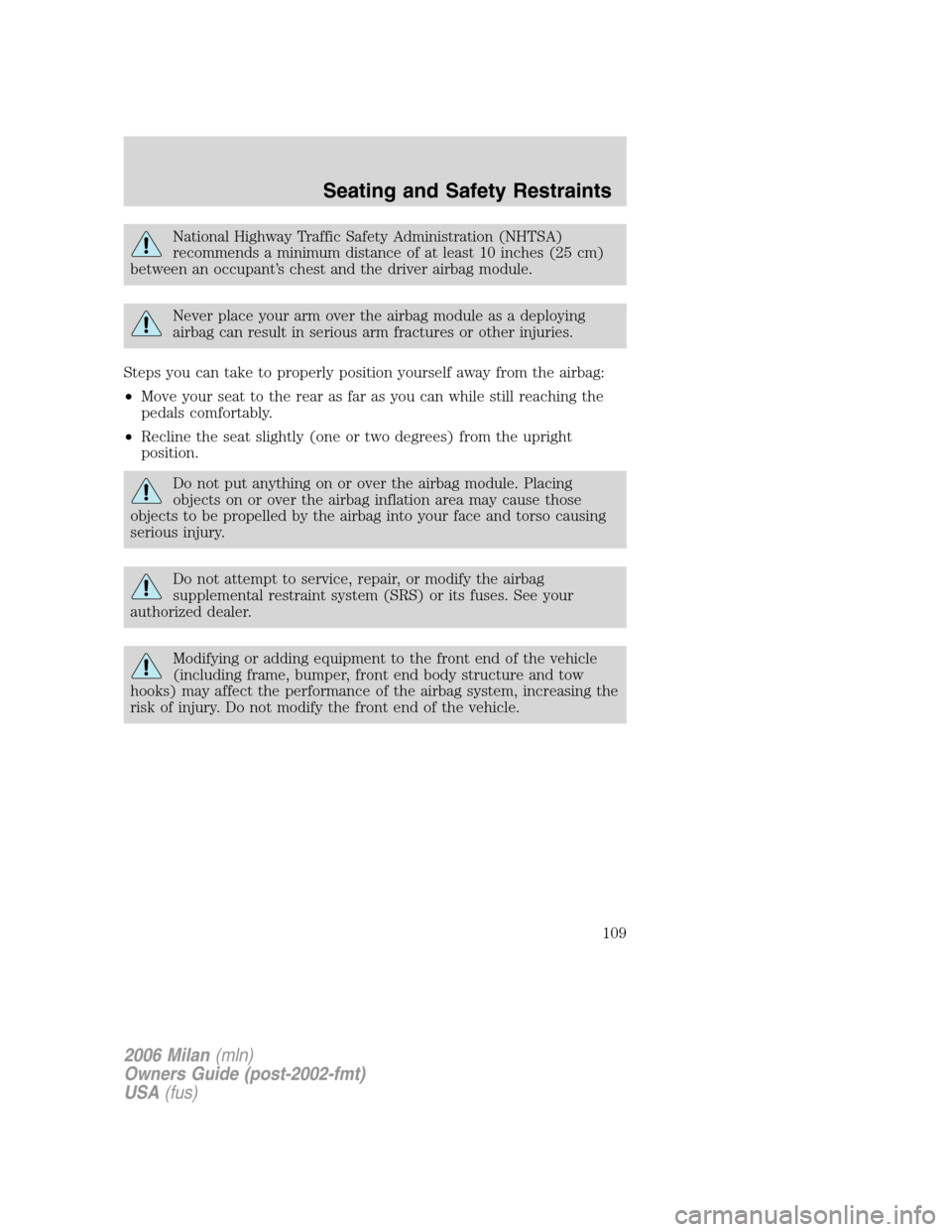 Mercury Milan 2006 Owners Manuals National Highway Traffic Safety Administration (NHTSA)
recommends a minimum distance of at least 10 inches (25 cm)
between an occupant’s chest and the driver airbag module.
Never place your arm over Mercury Milan 2006 Owners Manuals National Highway Traffic Safety Administration (NHTSA)
recommends a minimum distance of at least 10 inches (25 cm)
between an occupant’s chest and the driver airbag module.
Never place your arm over
