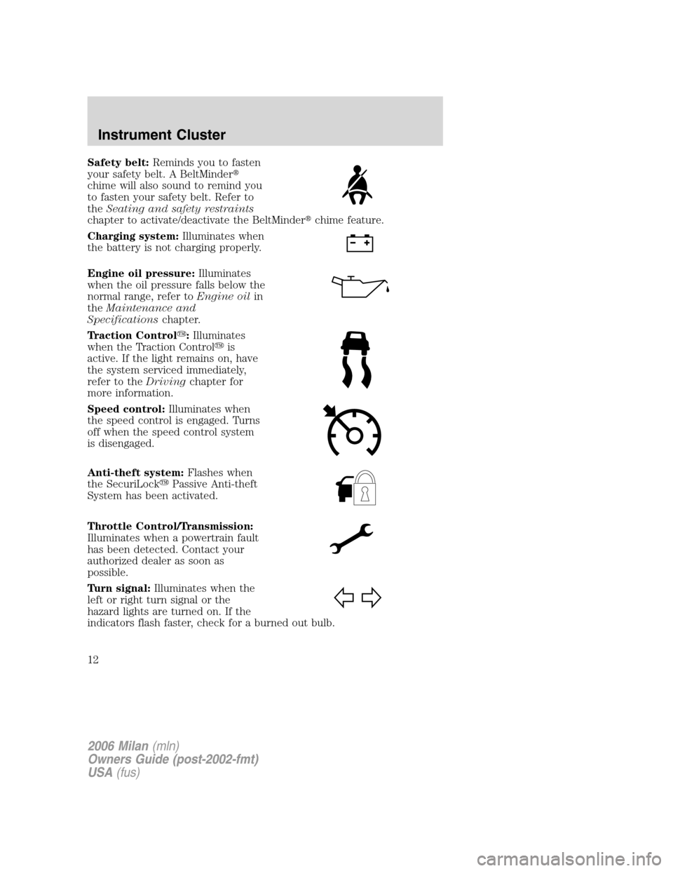 Mercury Milan 2006  s User Guide Safety belt:Reminds you to fasten
your safety belt. A BeltMinder
chime will also sound to remind you
to fasten your safety belt. Refer to
theSeating and safety restraints
chapter to activate/deactiva