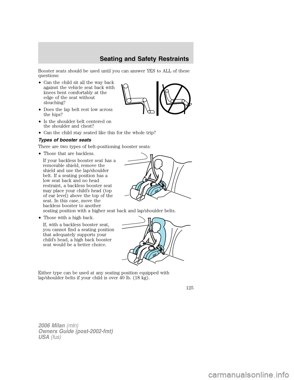 Mercury Milan 2006  s User Guide Booster seats should be used until you can answer YES to ALL of these
questions:
•Can the child sit all the way back
against the vehicle seat back with
knees bent comfortably at the
edge of the seat