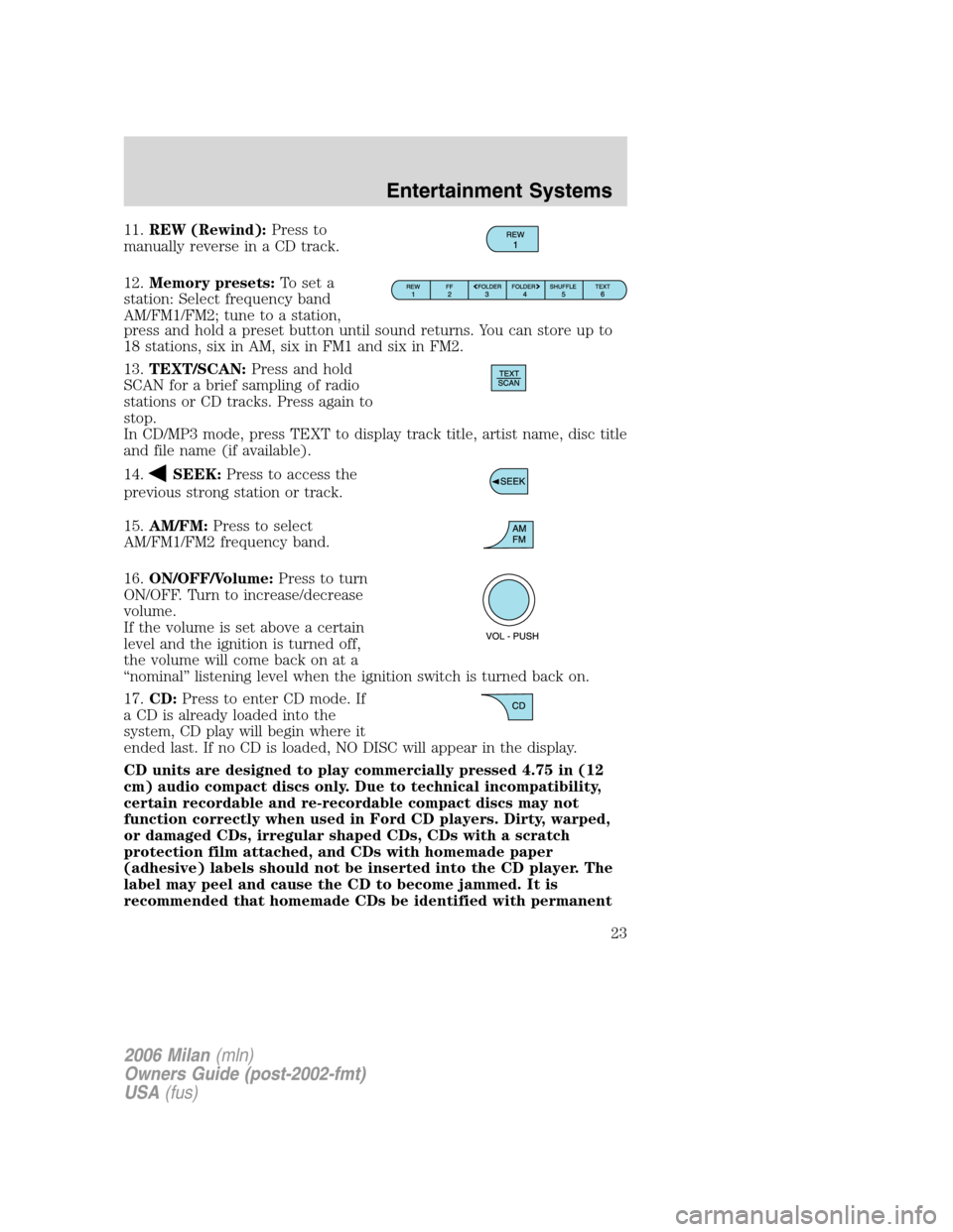 Mercury Milan 2006  s Owners Guide 11.REW (Rewind):Press to
manually reverse in a CD track.
12.Memory presets:To set a
station: Select frequency band
AM/FM1/FM2; tune to a station,
press and hold a preset button until sound returns. Yo