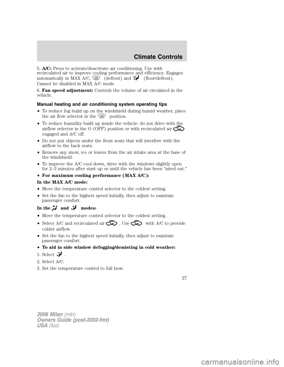 Mercury Milan 2006  s Owners Guide 5.A/C:Press to activate/deactivate air conditioning. Use with
recirculated air to improve cooling performance and efficiency. Engages
automatically in MAX A/C,
(defrost) and(floor/defrost).
Cannot be 