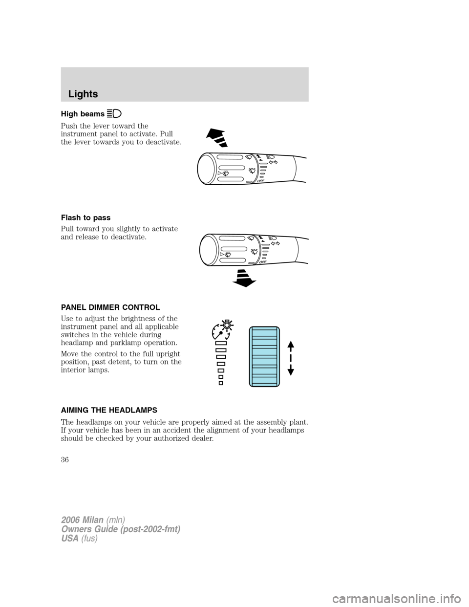 Mercury Milan 2006  Owners Manuals High beams
Push the lever toward the
instrument panel to activate. Pull
the lever towards you to deactivate.
Flash to pass
Pull toward you slightly to activate
and release to deactivate.
PANEL DIMMER 