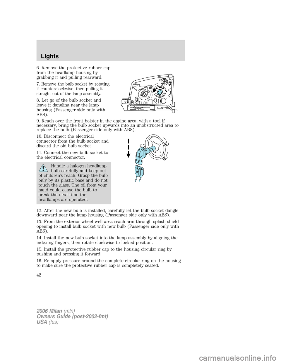 Mercury Milan 2006  s Service Manual 6. Remove the protective rubber cap
from the headlamp housing by
grabbing it and pulling rearward.
7. Remove the bulb socket by rotating
it counterclockwise, then pulling it
straight out of the lamp a