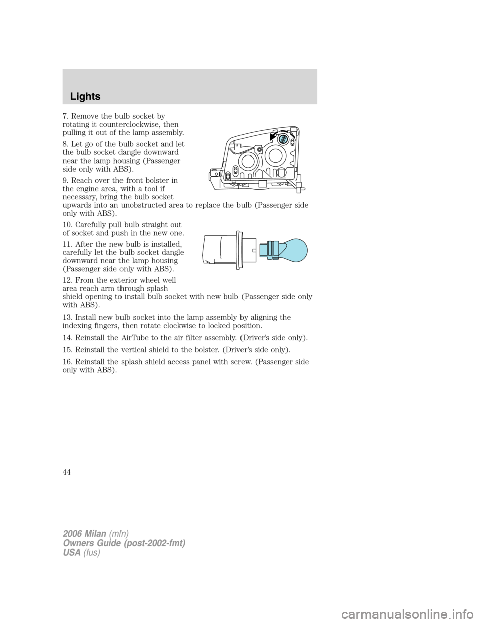 Mercury Milan 2006  Owners Manuals 7. Remove the bulb socket by
rotating it counterclockwise, then
pulling it out of the lamp assembly.
8. Let go of the bulb socket and let
the bulb socket dangle downward
near the lamp housing (Passeng