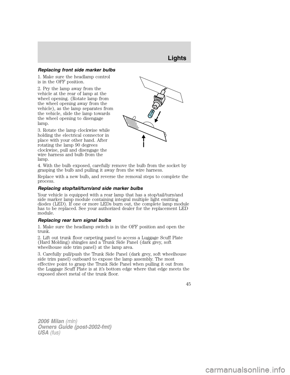 Mercury Milan 2006  Owners Manuals Replacing front side marker bulbs
1. Make sure the headlamp control
is in the OFF position.
2. Pry the lamp away from the
vehicle at the rear of lamp at the
wheel opening. (Rotate lamp from
the wheel 