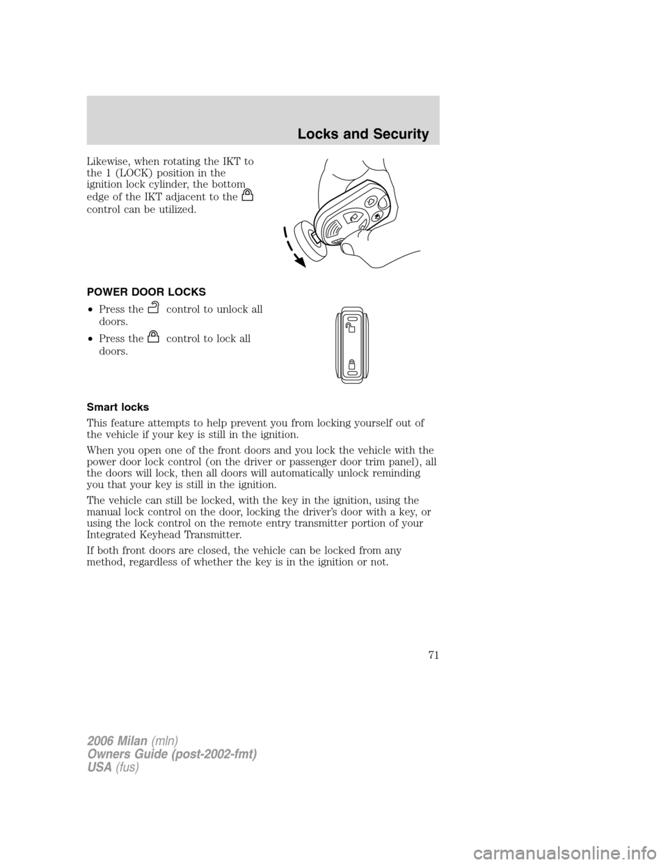 Mercury Milan 2006  Owners Manuals Likewise, when rotating the IKT to
the 1 (LOCK) position in the
ignition lock cylinder, the bottom
edge of the IKT adjacent to the
control can be utilized.
POWER DOOR LOCKS
•Press the
control to unl