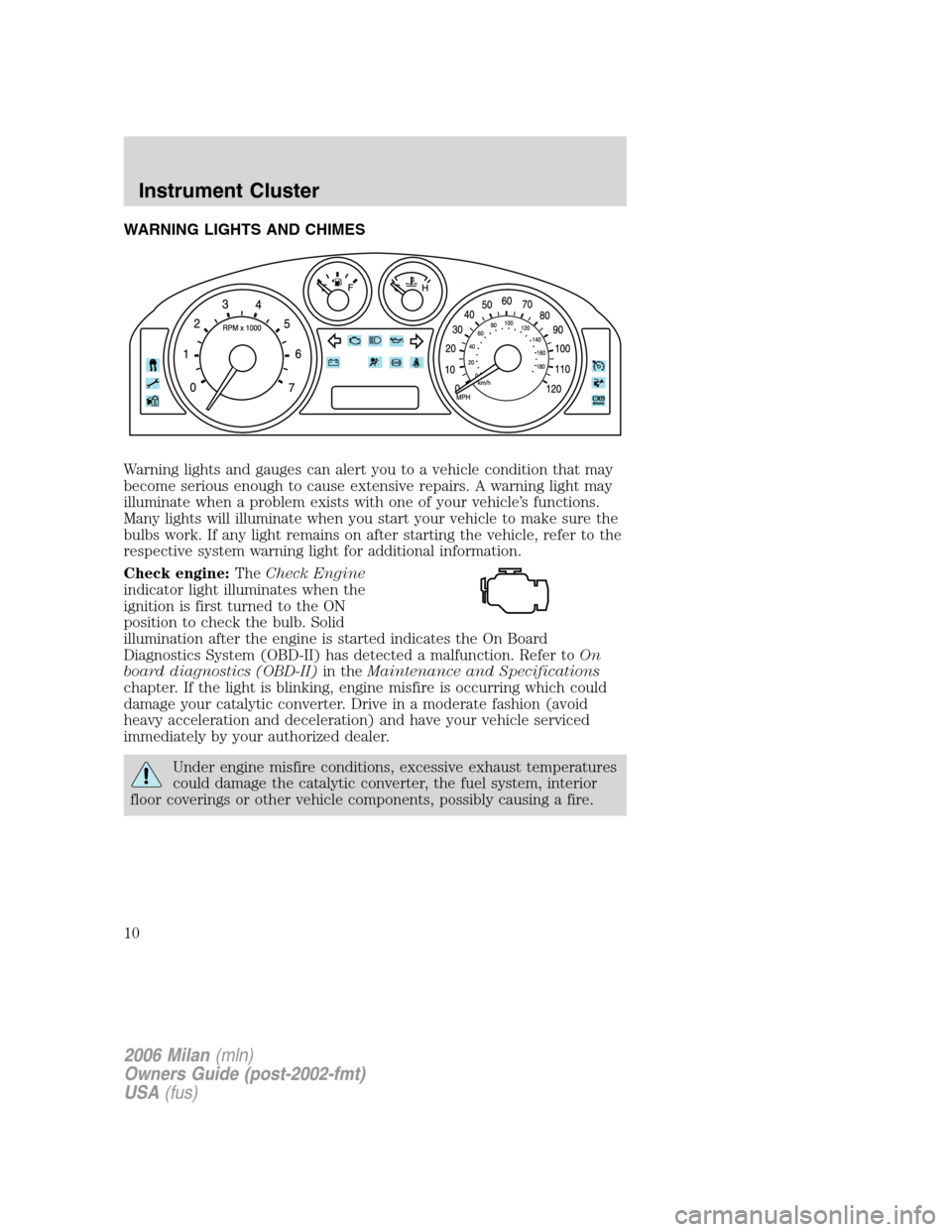 Mercury Milan 2006  Owners Manuals WARNING LIGHTS AND CHIMES
Warning lights and gauges can alert you to a vehicle condition that may
become serious enough to cause extensive repairs. A warning light may
illuminate when a problem exists