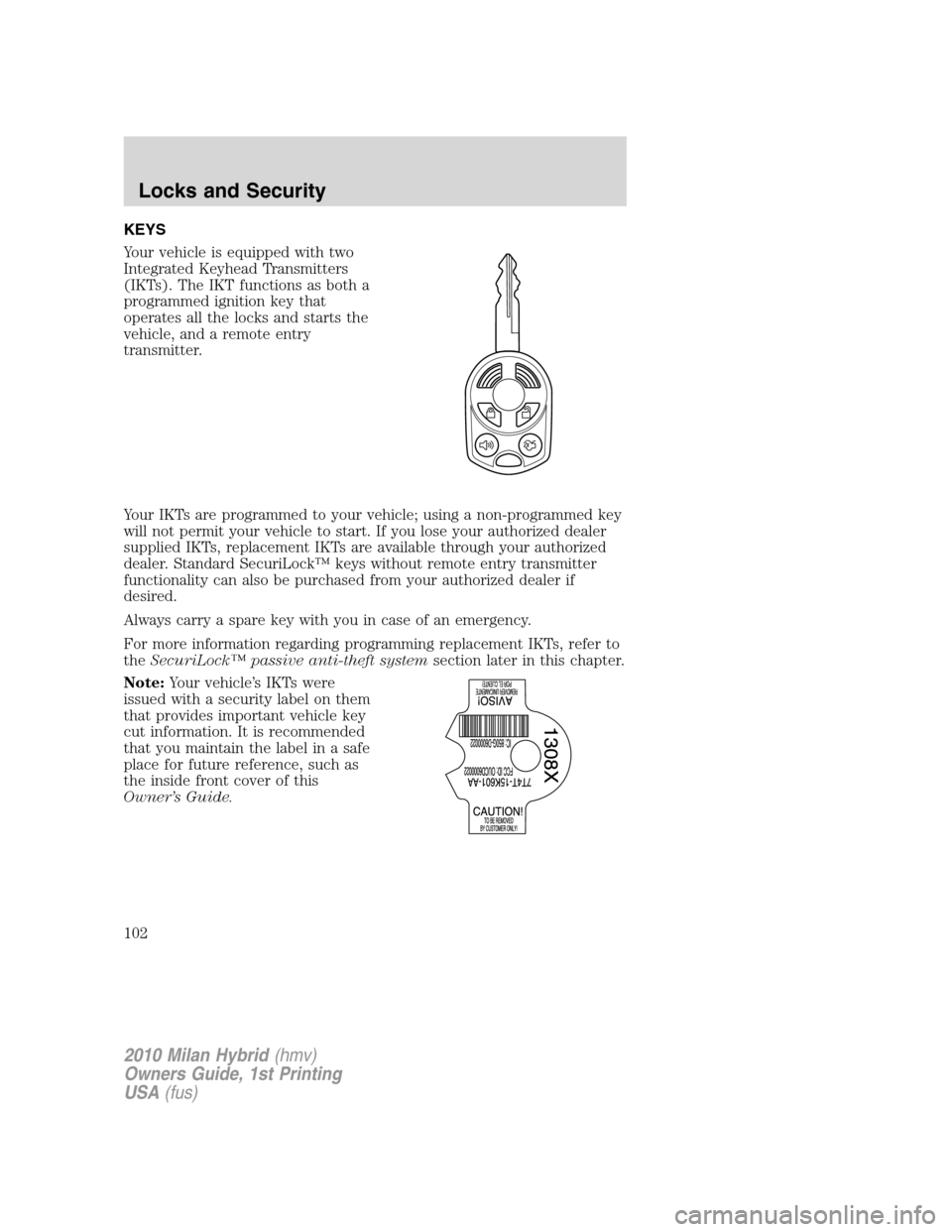 Mercury Milan Hybrid 2010  Owners Manuals KEYS
Your vehicle is equipped with two
Integrated Keyhead Transmitters
(IKTs). The IKT functions as both a
programmed ignition key that
operates all the locks and starts the
vehicle, and a remote entr