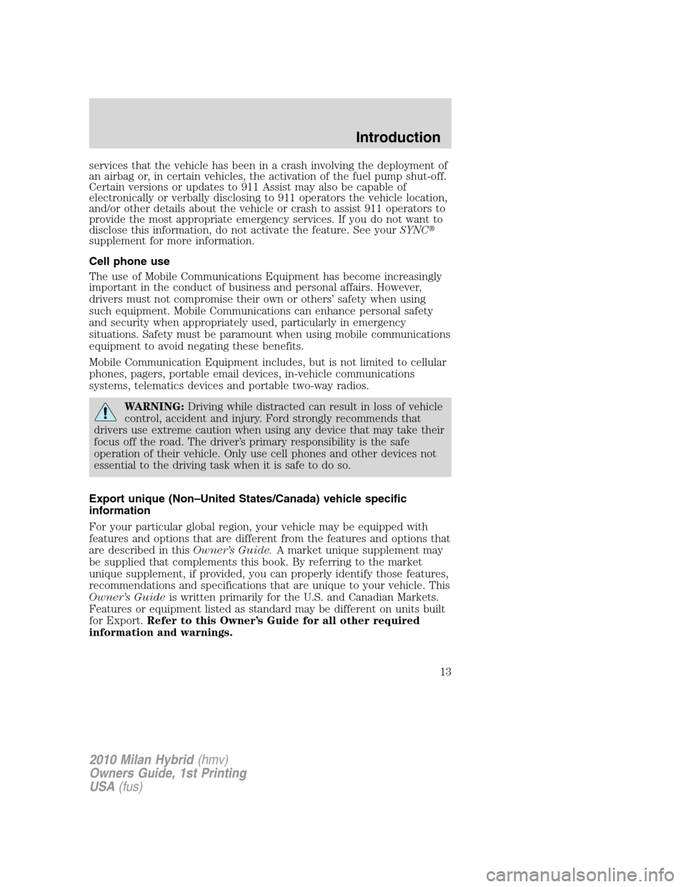 Mercury Milan Hybrid 2010  Owners Manuals services that the vehicle has been in a crash involving the deployment of
an airbag or, in certain vehicles, the activation of the fuel pump shut-off.
Certain versions or updates to 911 Assist may als