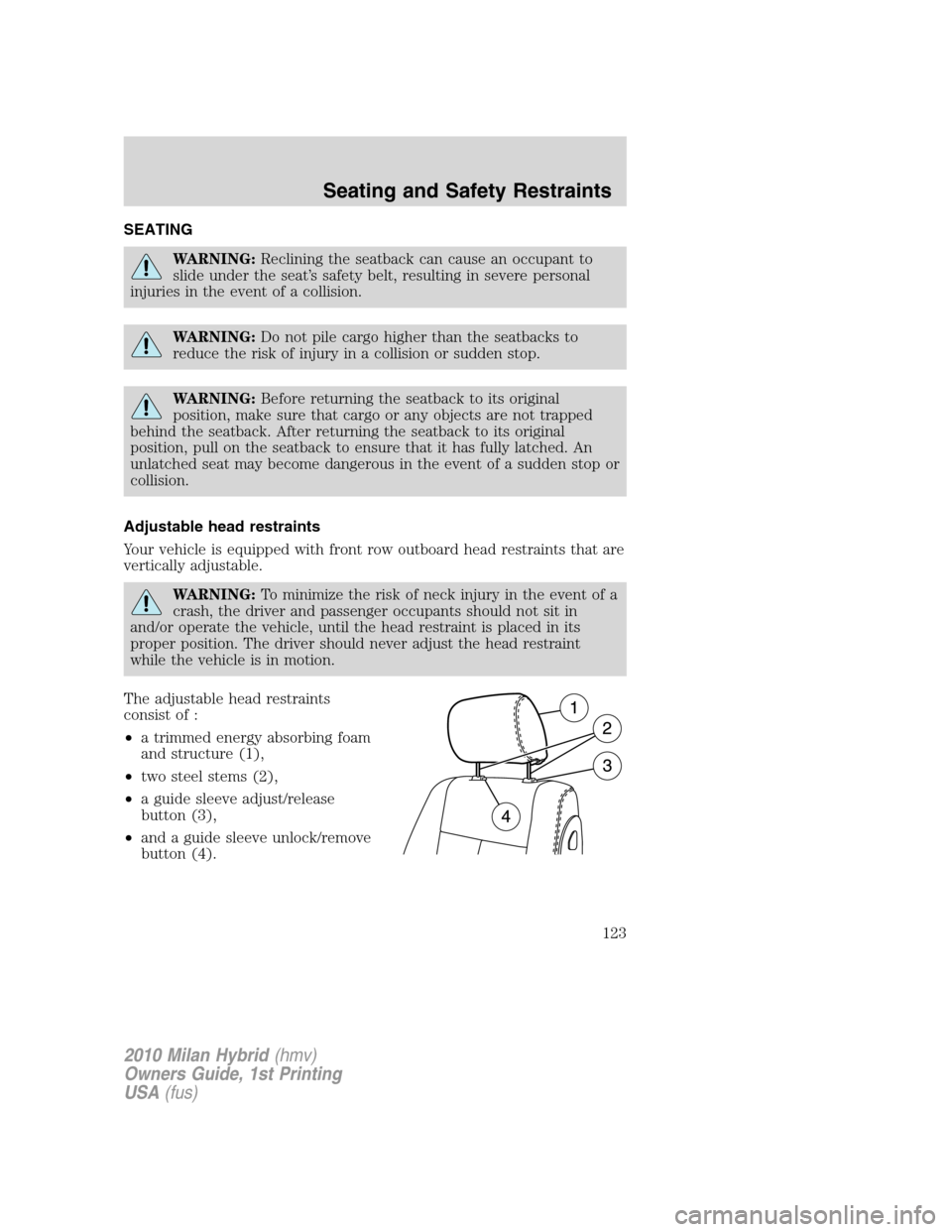 Mercury Milan Hybrid 2010 s Owners Guide SEATING
WARNING:Reclining the seatback can cause an occupant to
slide under the seat’s safety belt, resulting in severe personal
injuries in the event of a collision.
WARNING:Do not pile cargo highe Mercury Milan Hybrid 2010 s Owners Guide SEATING
WARNING:Reclining the seatback can cause an occupant to
slide under the seat’s safety belt, resulting in severe personal
injuries in the event of a collision.
WARNING:Do not pile cargo highe