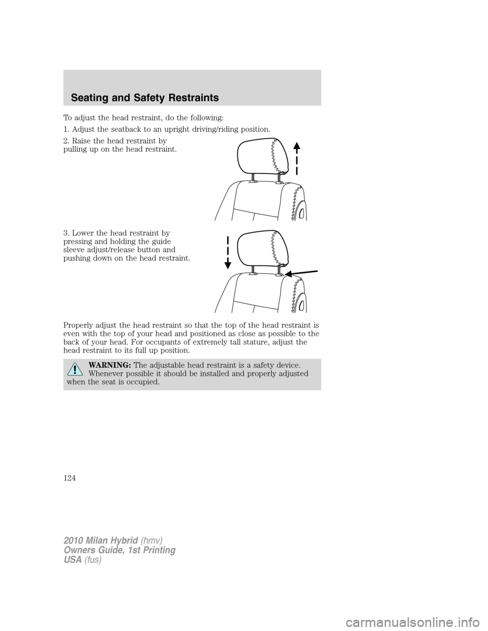 Mercury Milan Hybrid 2010 s Owners Guide To adjust the head restraint, do the following:
1. Adjust the seatback to an upright driving/riding position.
2. Raise the head restraint by
pulling up on the head restraint.
3. Lower the head restrai Mercury Milan Hybrid 2010 s Owners Guide To adjust the head restraint, do the following:
1. Adjust the seatback to an upright driving/riding position.
2. Raise the head restraint by
pulling up on the head restraint.
3. Lower the head restrai