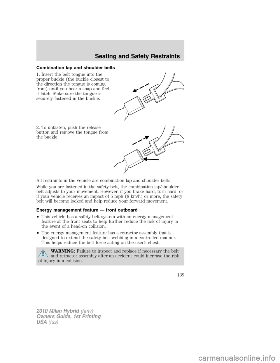 Mercury Milan Hybrid 2010  Owners Manuals Combination lap and shoulder belts
1. Insert the belt tongue into the
proper buckle (the buckle closest to
the direction the tongue is coming
from) until you hear a snap and feel
it latch. Make sure t