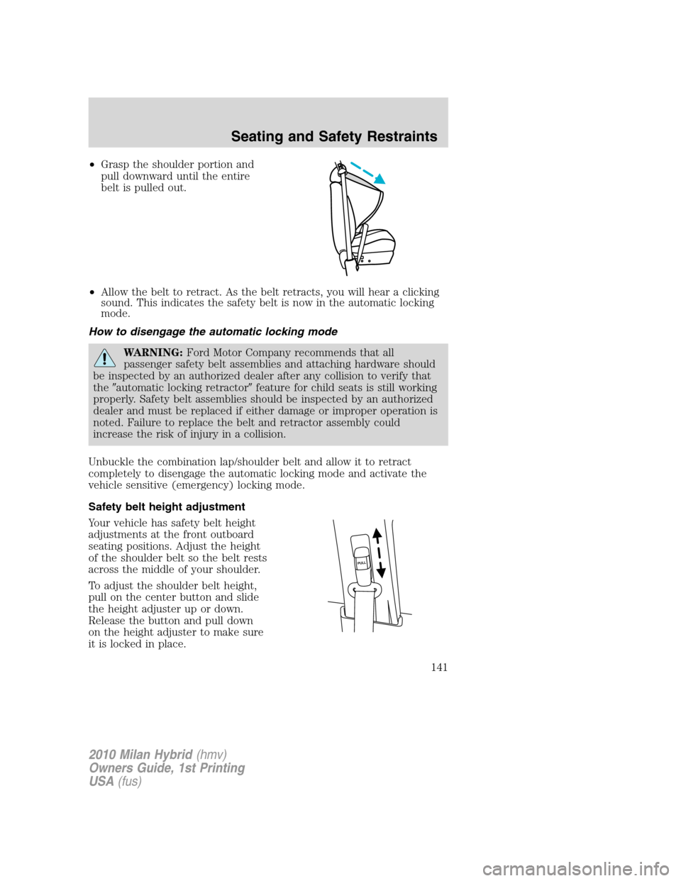 Mercury Milan Hybrid 2010  Owners Manuals •Grasp the shoulder portion and
pull downward until the entire
belt is pulled out.
•Allow the belt to retract. As the belt retracts, you will hear a clicking
sound. This indicates the safety belt 