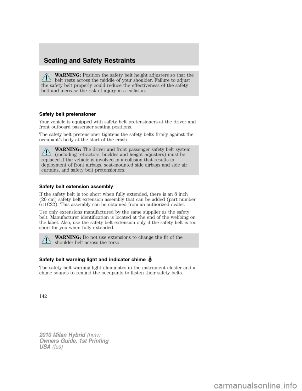 Mercury Milan Hybrid 2010  s Repair Manual WARNING:Position the safety belt height adjusters so that the
belt rests across the middle of your shoulder. Failure to adjust
the safety belt properly could reduce the effectiveness of the safety
bel