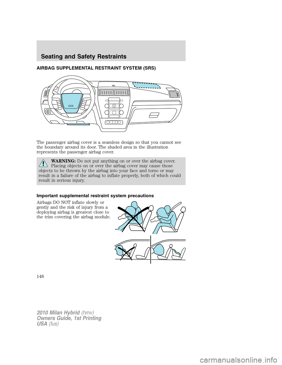 Mercury Milan Hybrid 2010  Owners Manuals AIRBAG SUPPLEMENTAL RESTRAINT SYSTEM (SRS)
The passenger airbag cover is a seamless design so that you cannot see
the boundary around its door. The shaded area in the illustration
represents the passe