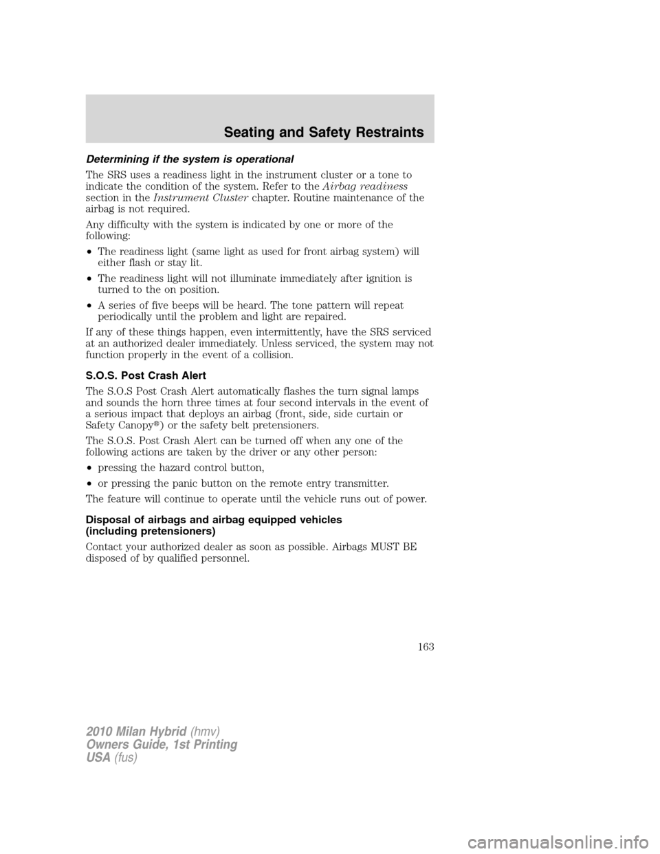 Mercury Milan Hybrid 2010  Owners Manuals Determining if the system is operational
The SRS uses a readiness light in the instrument cluster or a tone to
indicate the condition of the system. Refer to theAirbag readiness
section in theInstrume