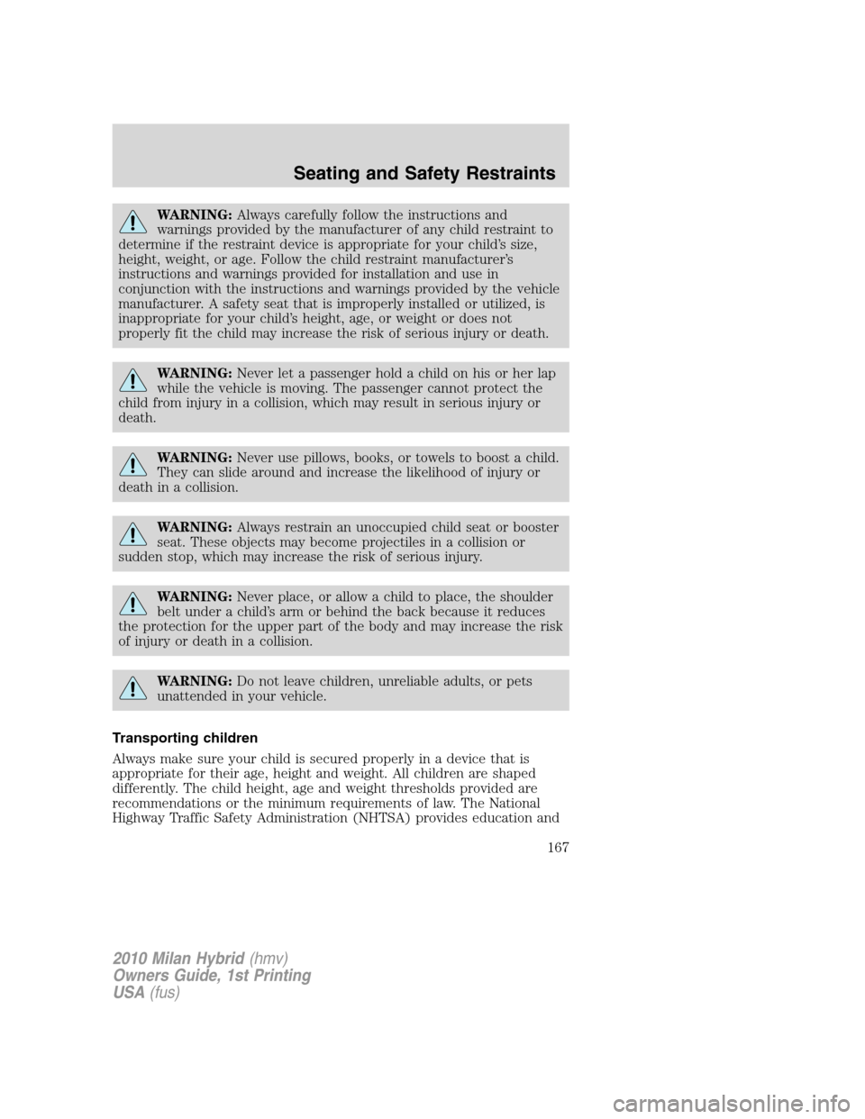 Mercury Milan Hybrid 2010  Owners Manuals WARNING:Always carefully follow the instructions and
warnings provided by the manufacturer of any child restraint to
determine if the restraint device is appropriate for your child’s size,
height, w