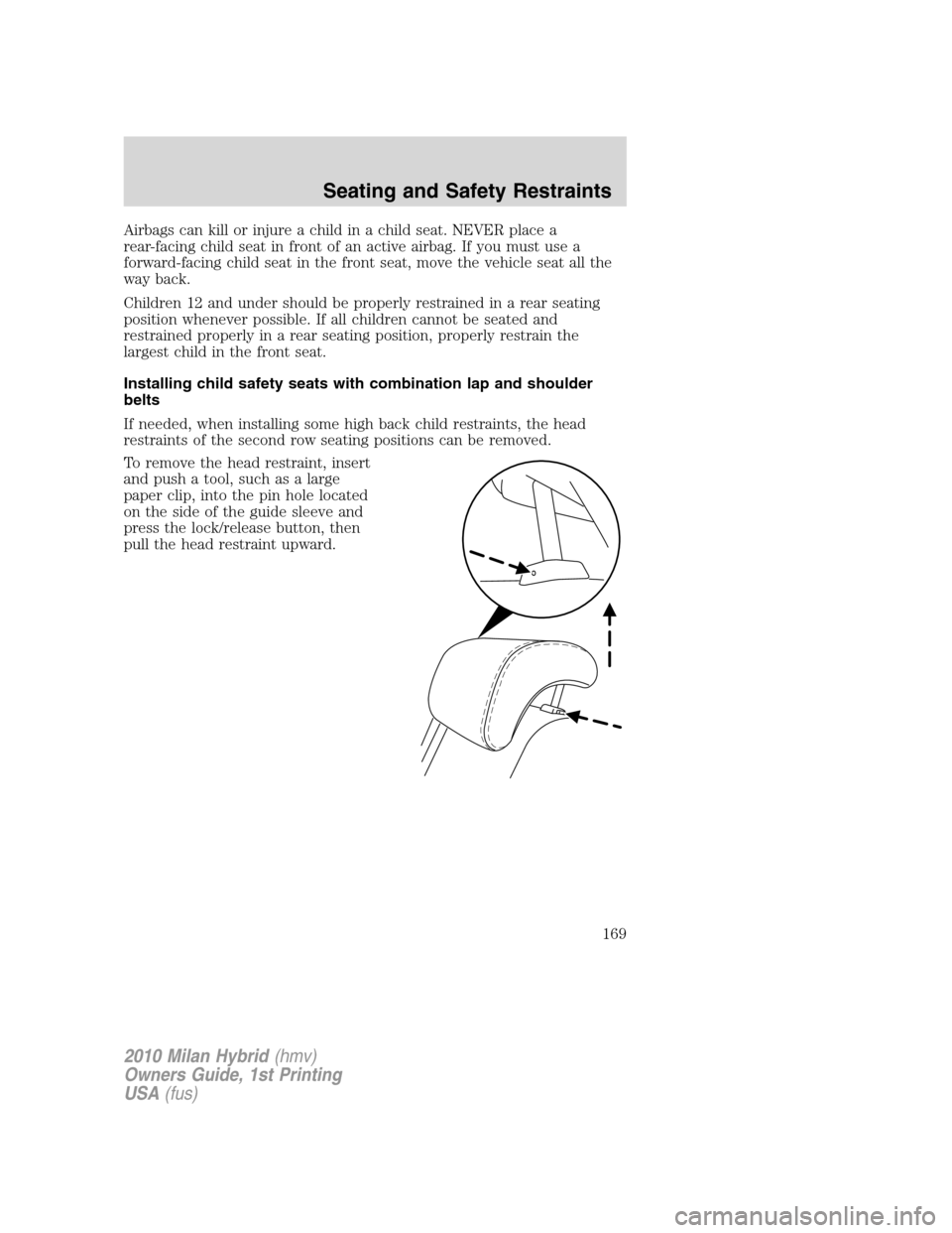 Mercury Milan Hybrid 2010  Owners Manuals Airbags can kill or injure a child in a child seat. NEVER place a
rear-facing child seat in front of an active airbag. If you must use a
forward-facing child seat in the front seat, move the vehicle s