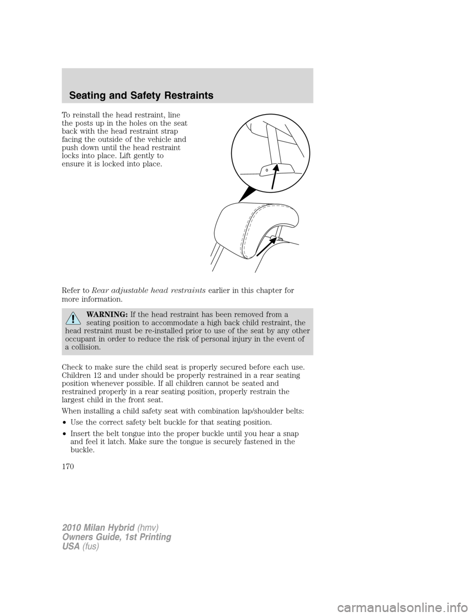 Mercury Milan Hybrid 2010 s Repair Manual To reinstall the head restraint, line
the posts up in the holes on the seat
back with the head restraint strap
facing the outside of the vehicle and
push down until the head restraint
locks into place Mercury Milan Hybrid 2010 s Repair Manual To reinstall the head restraint, line
the posts up in the holes on the seat
back with the head restraint strap
facing the outside of the vehicle and
push down until the head restraint
locks into place