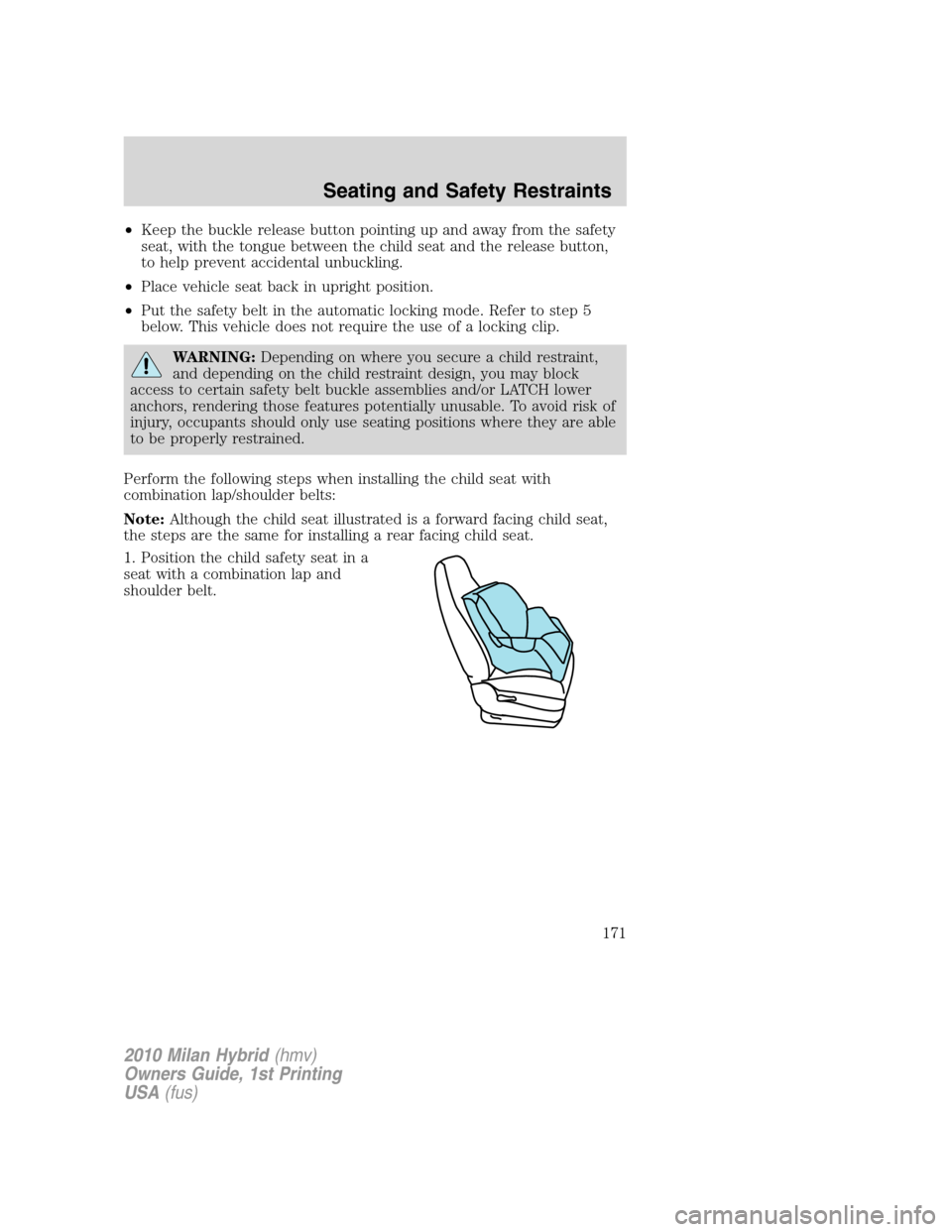 Mercury Milan Hybrid 2010 s Repair Manual •Keep the buckle release button pointing up and away from the safety
seat, with the tongue between the child seat and the release button,
to help prevent accidental unbuckling.
•Place vehicle seat Mercury Milan Hybrid 2010 s Repair Manual •Keep the buckle release button pointing up and away from the safety
seat, with the tongue between the child seat and the release button,
to help prevent accidental unbuckling.
•Place vehicle seat