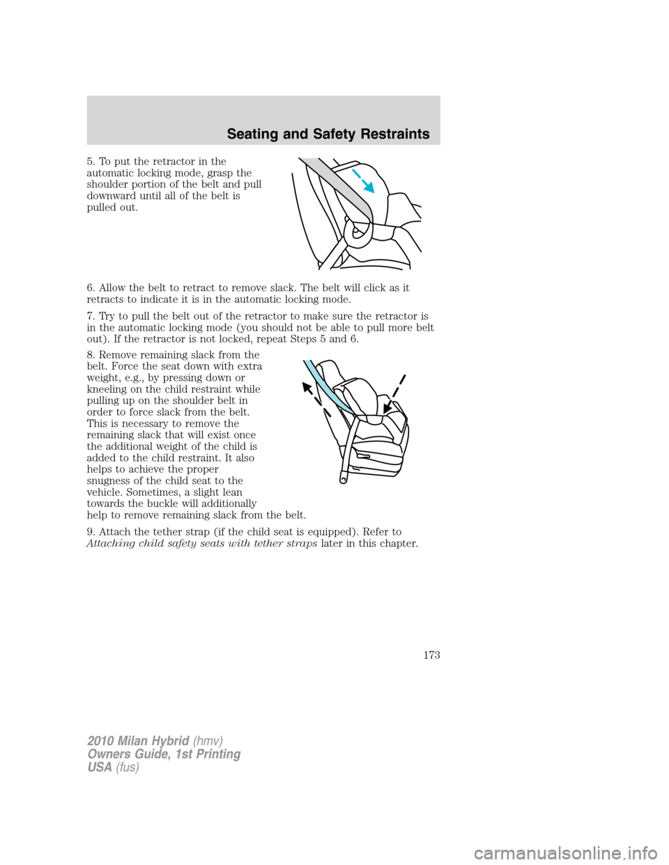Mercury Milan Hybrid 2010 s Manual PDF 5. To put the retractor in the
automatic locking mode, grasp the
shoulder portion of the belt and pull
downward until all of the belt is
pulled out.
6. Allow the belt to retract to remove slack. The b Mercury Milan Hybrid 2010 s Manual PDF 5. To put the retractor in the
automatic locking mode, grasp the
shoulder portion of the belt and pull
downward until all of the belt is
pulled out.
6. Allow the belt to retract to remove slack. The b
