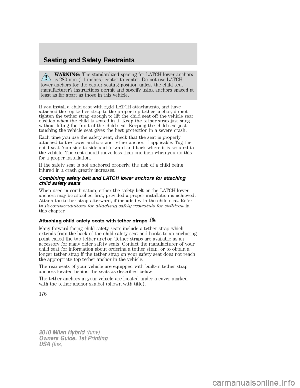 Mercury Milan Hybrid 2010  s Manual PDF WARNING:The standardized spacing for LATCH lower anchors
is 280 mm (11 inches) center to center. Do not use LATCH
lower anchors for the center seating position unless the child seat
manufacturer’s i