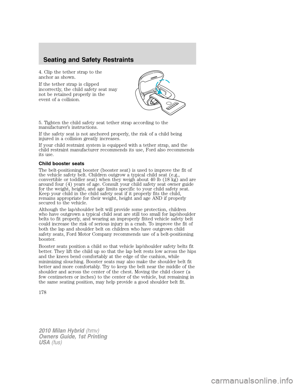 Mercury Milan Hybrid 2010 Owners Manuals 4. Clip the tether strap to the
anchor as shown.
If the tether strap is clipped
incorrectly, the child safety seat may
not be retained properly in the
event of a collision.
5. Tighten the child safety Mercury Milan Hybrid 2010 Owners Manuals 4. Clip the tether strap to the
anchor as shown.
If the tether strap is clipped
incorrectly, the child safety seat may
not be retained properly in the
event of a collision.
5. Tighten the child safety