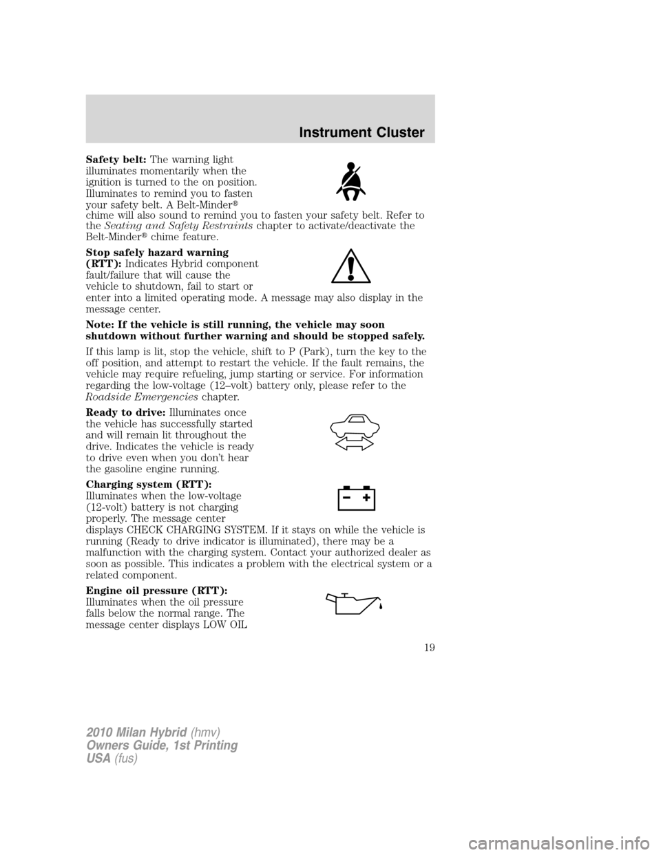 Mercury Milan Hybrid 2010  s User Guide Safety belt:The warning light
illuminates momentarily when the
ignition is turned to the on position.
Illuminates to remind you to fasten
your safety belt. A Belt-Minder
chime will also sound to remi