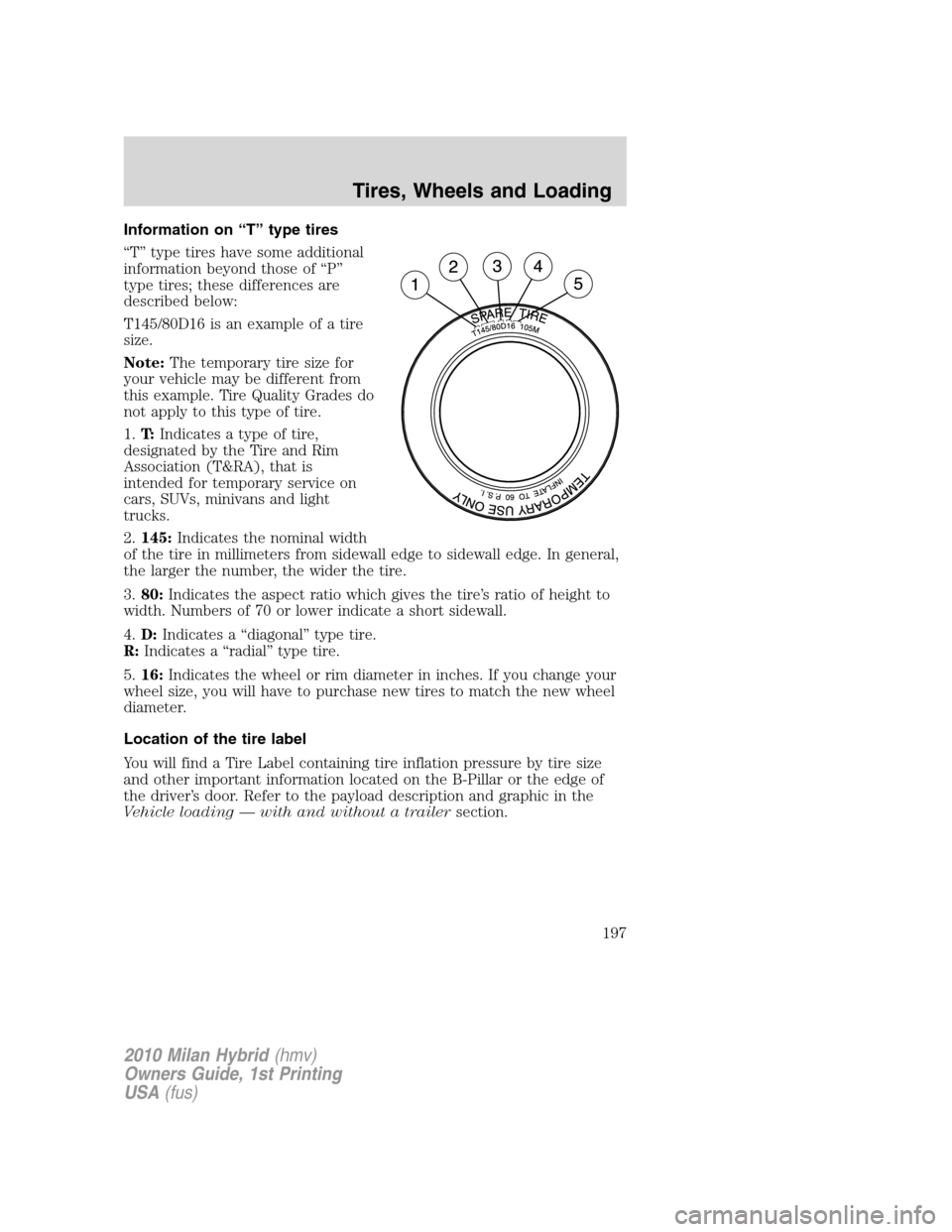 Mercury Milan Hybrid 2010  Owners Manuals Information on “T” type tires
“T” type tires have some additional
information beyond those of “P”
type tires; these differences are
described below:
T145/80D16 is an example of a tire
size