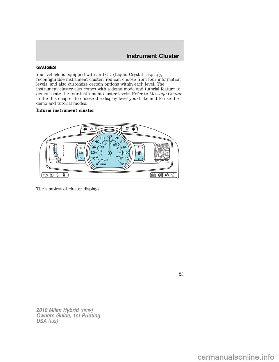 Mercury Milan Hybrid 2010  s Owners Guide GAUGES
Your vehicle is equipped with an LCD (Liquid Crystal Display),
reconfigurable instrument cluster. You can choose from four information
levels, and also customize certain options within each lev