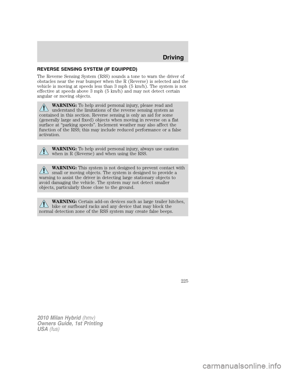 Mercury Milan Hybrid 2010 s Owners Manual REVERSE SENSING SYSTEM (IF EQUIPPED)
The Reverse Sensing System (RSS) sounds a tone to warn the driver of
obstacles near the rear bumper when the R (Reverse) is selected and the
vehicle is moving at s Mercury Milan Hybrid 2010 s Owners Manual REVERSE SENSING SYSTEM (IF EQUIPPED)
The Reverse Sensing System (RSS) sounds a tone to warn the driver of
obstacles near the rear bumper when the R (Reverse) is selected and the
vehicle is moving at s