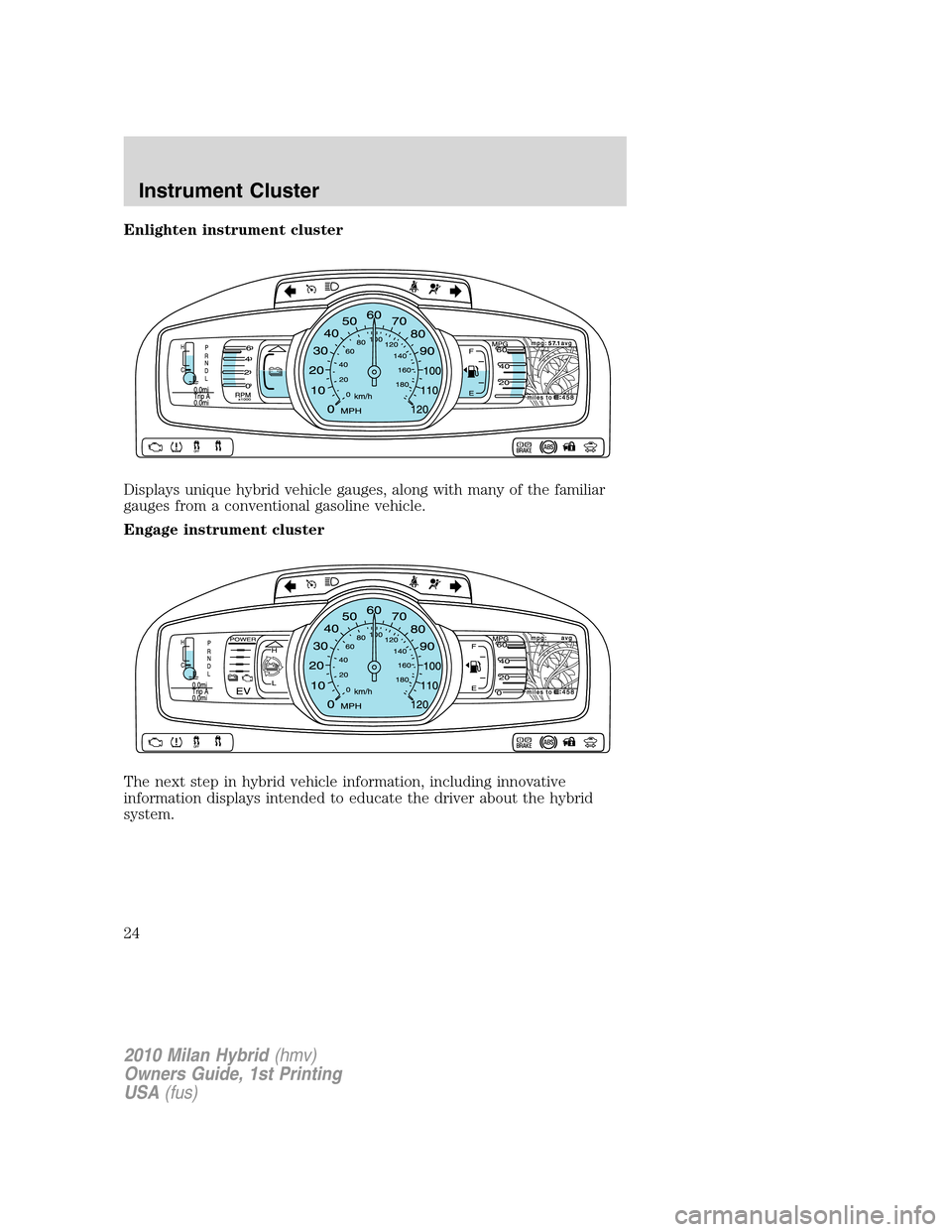 Mercury Milan Hybrid 2010  s Owners Guide Enlighten instrument cluster
Displays unique hybrid vehicle gauges, along with many of the familiar
gauges from a conventional gasoline vehicle.
Engage instrument cluster
The next step in hybrid vehic