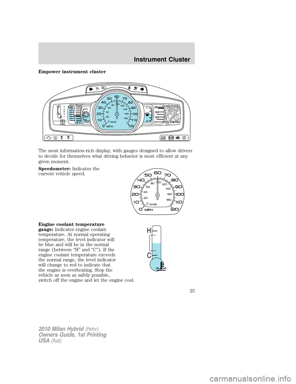 Mercury Milan Hybrid 2010  Owners Manuals Empower instrument cluster
The most information-rich display, with gauges designed to allow drivers
to decide for themselves what driving behavior is most efficient at any
given moment.
Speedometer:In