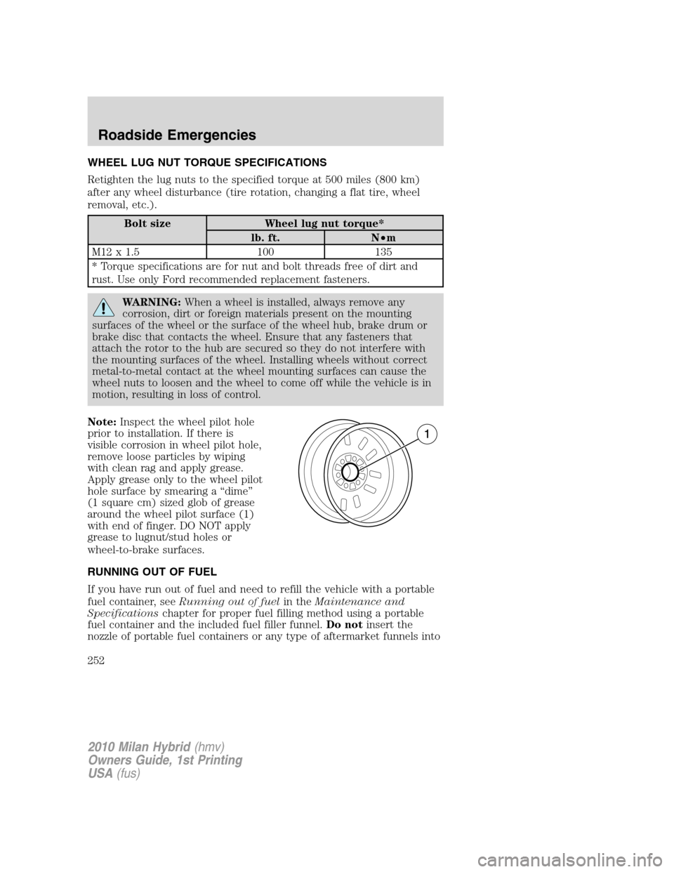 Mercury Milan Hybrid 2010  s Service Manual WHEEL LUG NUT TORQUE SPECIFICATIONS
Retighten the lug nuts to the specified torque at 500 miles (800 km)
after any wheel disturbance (tire rotation, changing a flat tire, wheel
removal, etc.).
Bolt si