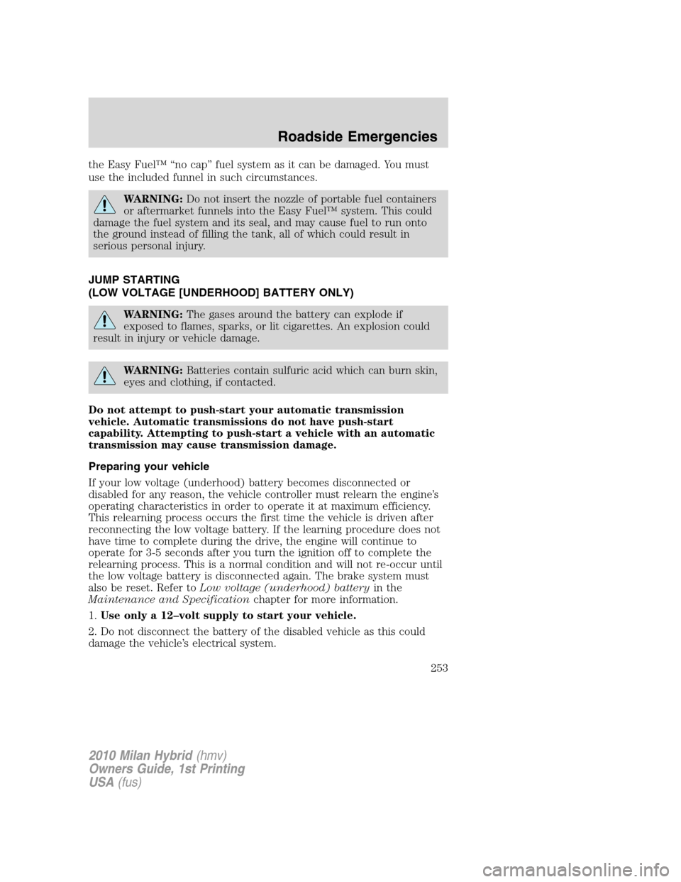 Mercury Milan Hybrid 2010  s Service Manual the Easy Fuel™ “no cap” fuel system as it can be damaged. You must
use the included funnel in such circumstances.
WARNING:Do not insert the nozzle of portable fuel containers
or aftermarket funn