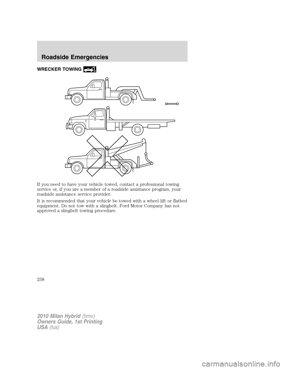 Mercury Milan Hybrid 2010  Owners Manuals WRECKER TOWING
If you need to have your vehicle towed, contact a professional towing
service or, if you are a member of a roadside assistance program, your
roadside assistance service provider.
It is 