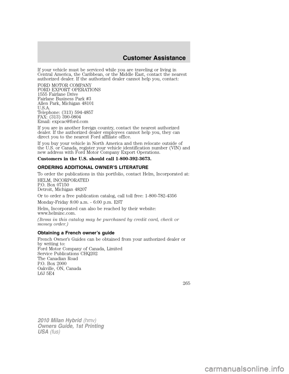Mercury Milan Hybrid 2010  Owners Manuals If your vehicle must be serviced while you are traveling or living in
Central America, the Caribbean, or the Middle East, contact the nearest
authorized dealer. If the authorized dealer cannot help yo