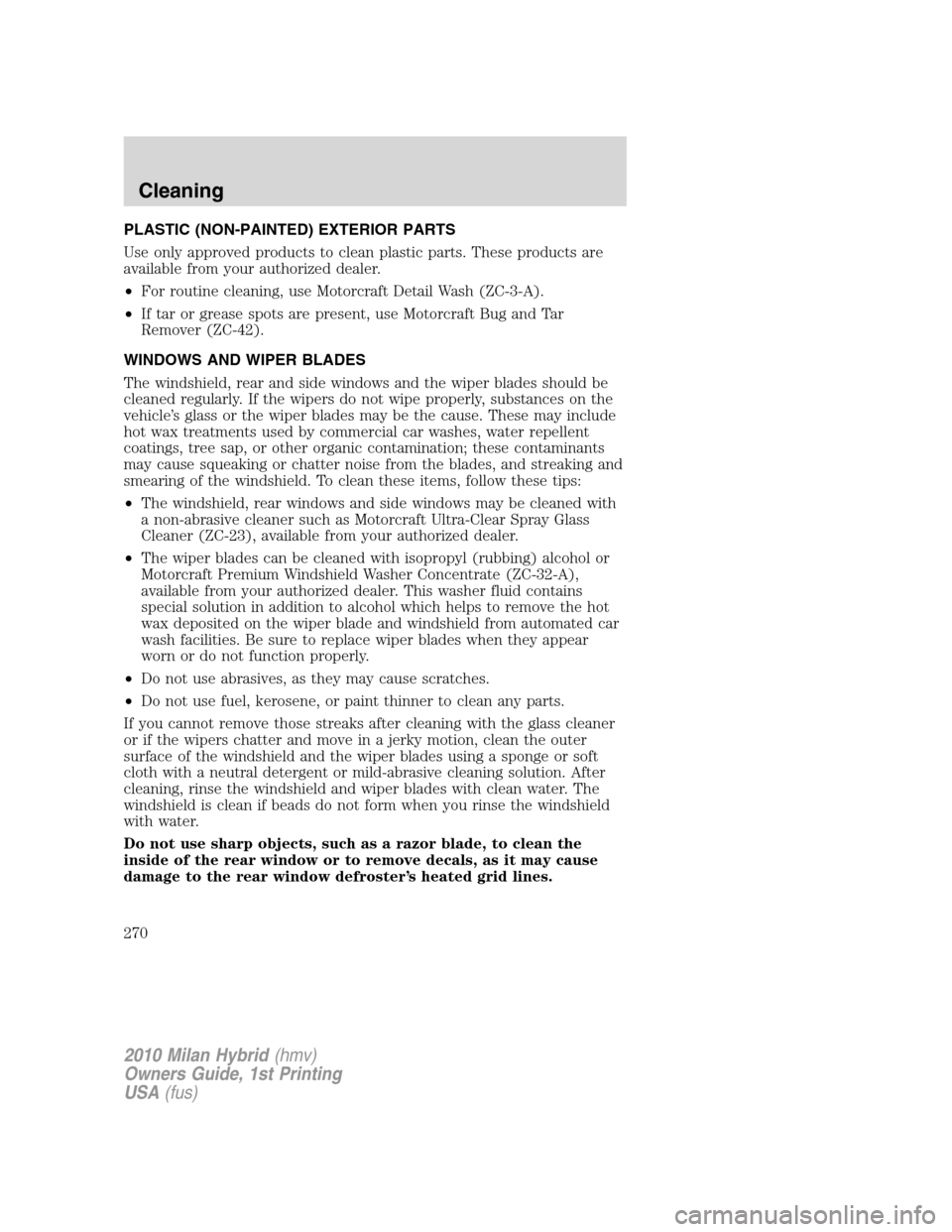 Mercury Milan Hybrid 2010  Owners Manuals PLASTIC (NON-PAINTED) EXTERIOR PARTS
Use only approved products to clean plastic parts. These products are
available from your authorized dealer.
•For routine cleaning, use Motorcraft Detail Wash (Z