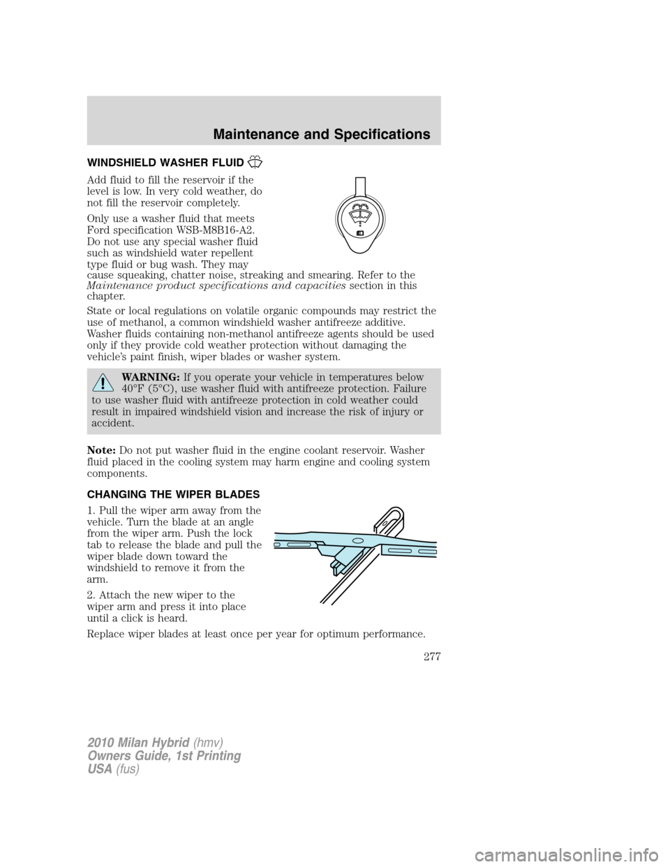 Mercury Milan Hybrid 2010  Owners Manuals WINDSHIELD WASHER FLUID
Add fluid to fill the reservoir if the
level is low. In very cold weather, do
not fill the reservoir completely.
Only use a washer fluid that meets
Ford specification WSB-M8B16