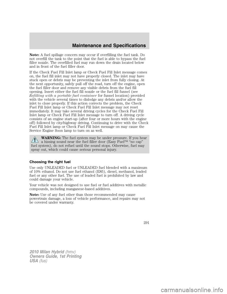 Mercury Milan Hybrid 2010 Owners Manuals Note:A fuel spillage concern may occur if overfilling the fuel tank. Do
not overfill the tank to the point that the fuel is able to bypass the fuel
filler nozzle. The overfilled fuel may run down the Mercury Milan Hybrid 2010 Owners Manuals Note:A fuel spillage concern may occur if overfilling the fuel tank. Do
not overfill the tank to the point that the fuel is able to bypass the fuel
filler nozzle. The overfilled fuel may run down the