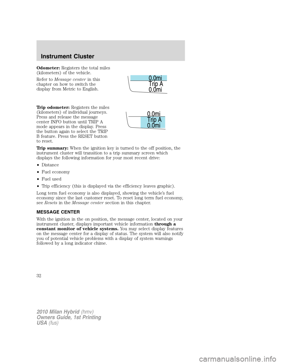 Mercury Milan Hybrid 2010  s Owners Guide Odometer:Registers the total miles
(kilometers) of the vehicle.
Refer toMessage centerin this
chapter on how to switch the
display from Metric to English.
Trip odometer:Registers the miles
(kilometers