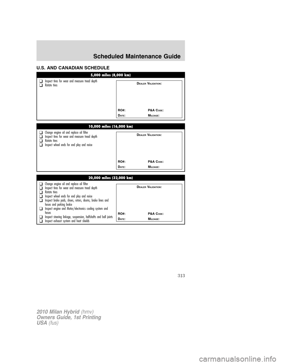 Mercury Milan Hybrid 2010  Owners Manuals U.S. AND CANADIAN SCHEDULE
5,000 miles (8,000 km)
❑Inspect tires for wear and measure tread depth❑Rotate tiresDEALERVALIDATION:
RO#: P&A C
ODE:
D
ATE:MILEAGE:
10,000 miles (16,000 km)
❑Change en