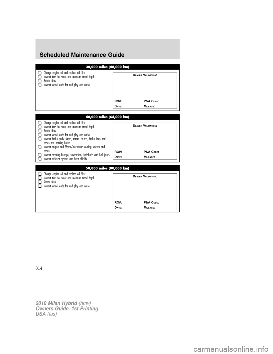 Mercury Milan Hybrid 2010  Owners Manuals 30,000 miles (48,000 km)
❑Change engine oil and replace oil filter❑Inspect tires for wear and measure tread depth❑Rotate tires❑Inspect wheel ends for end play and noise
DEALERVALIDATION:
RO#: 