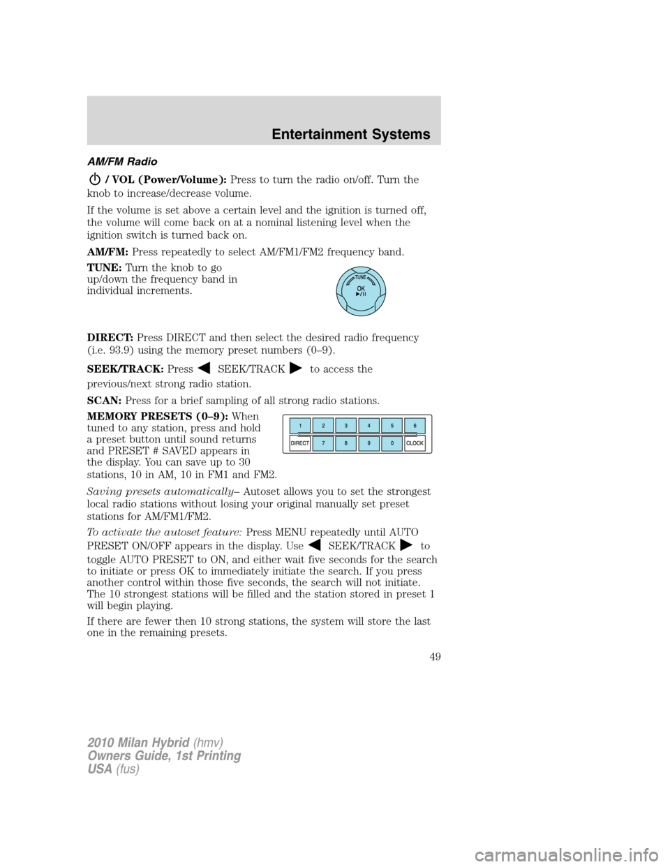 Mercury Milan Hybrid 2010  s Service Manual AM/FM Radio
/ VOL (Power/Volume):Press to turn the radio on/off. Turn the
knob to increase/decrease volume.
If the volume is set above a certain level and the ignition is turned off,
the volume will c