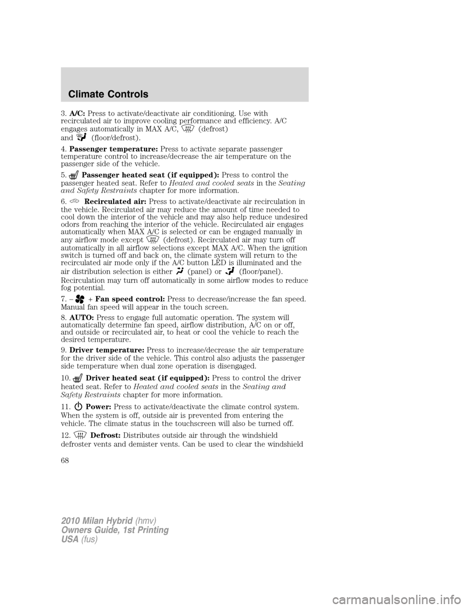 Mercury Milan Hybrid 2010 Owners Manuals 3.A/C:Press to activate/deactivate air conditioning. Use with
recirculated air to improve cooling performance and efficiency. A/C
engages automatically in MAX A/C,
(defrost)
and
(floor/defrost).
4.Pas Mercury Milan Hybrid 2010 Owners Manuals 3.A/C:Press to activate/deactivate air conditioning. Use with
recirculated air to improve cooling performance and efficiency. A/C
engages automatically in MAX A/C,
(defrost)
and
(floor/defrost).
4.Pas