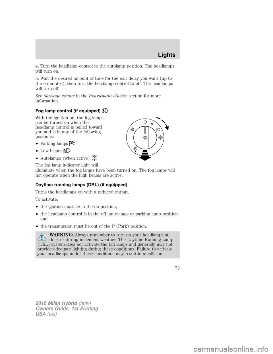 Mercury Milan Hybrid 2010  Owners Manuals 4. Turn the headlamp control to the autolamp position. The headlamps
will turn on.
5. Wait the desired amount of time for the exit delay you want (up to
three minutes), then turn the headlamp control 