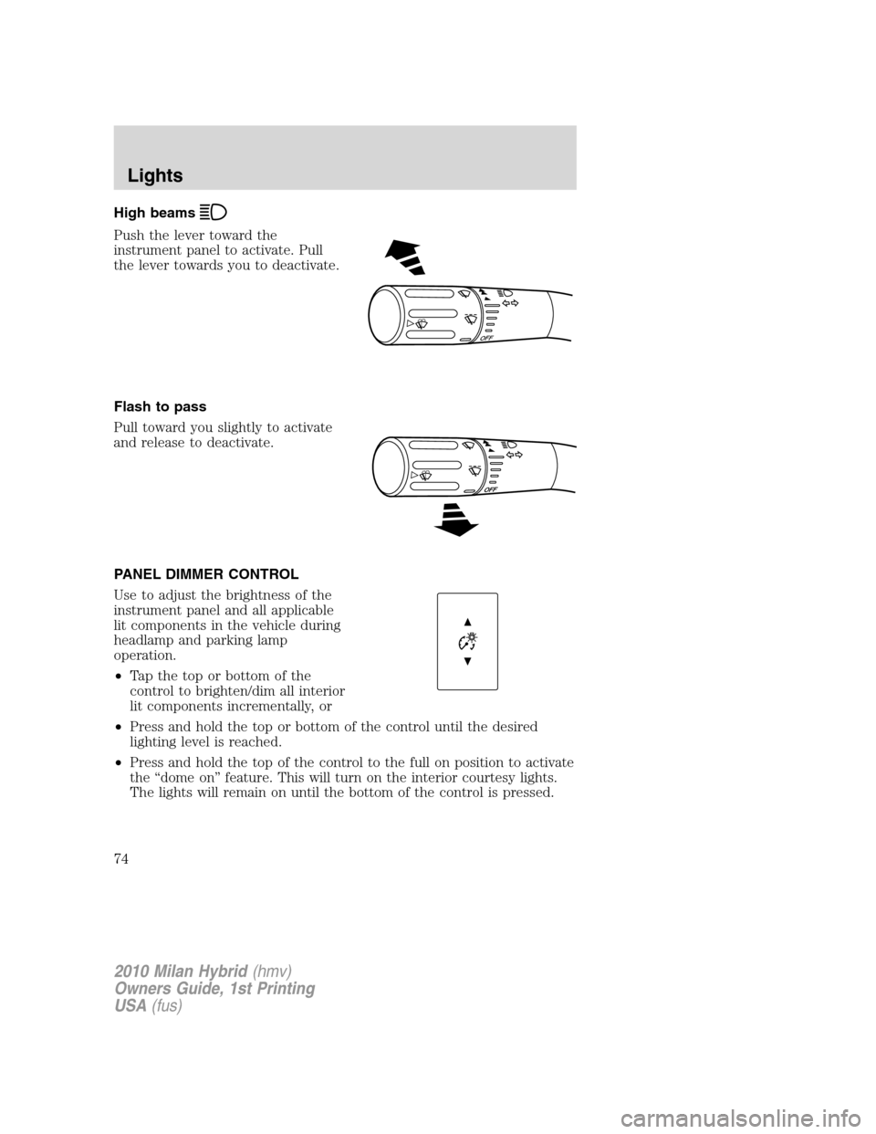 Mercury Milan Hybrid 2010  Owners Manuals High beams
Push the lever toward the
instrument panel to activate. Pull
the lever towards you to deactivate.
Flash to pass
Pull toward you slightly to activate
and release to deactivate.
PANEL DIMMER 