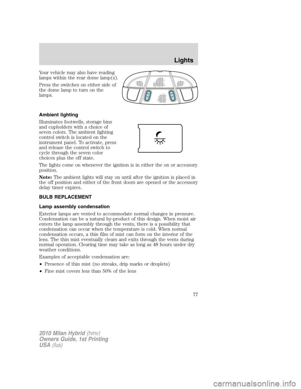 Mercury Milan Hybrid 2010  Owners Manuals Your vehicle may also have reading
lamps within the rear dome lamp(s).
Press the switches on either side of
the dome lamp to turn on the
lamps.
Ambient lighting
Illuminates footwells, storage bins
and